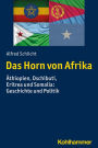 Das Horn von Afrika: Äthiopien, Dschibuti, Eritrea und Somalia: Geschichte und Politik