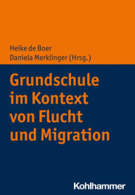 Title: Grundschule im Kontext von Flucht und Migration, Author: Heike de Boer