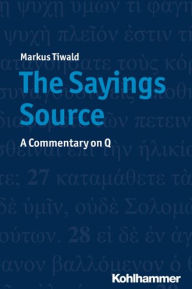 Title: The Sayings Source: A Commentary on Q, Author: Markus Tiwald