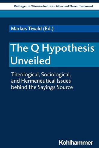 The Q Hypothesis Unveiled: Theological, Sociological, and Hermeneutical Issues behind the Sayings Source