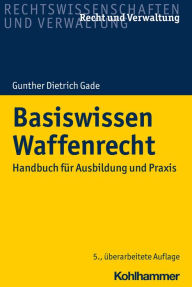 Title: Basiswissen Waffenrecht: Handbuch für Ausbildung und Praxis, Author: Gunther Dietrich Gade