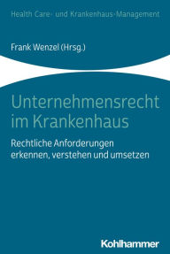 Title: Unternehmensrecht im Krankenhaus: Rechtliche Anforderungen erkennen, verstehen und umsetzen, Author: Frank Wenzel