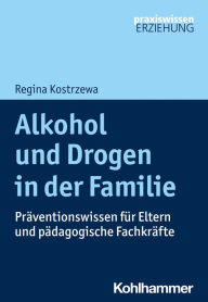 Title: Alkohol und Drogen in der Familie: Präventionswissen für Eltern und pädagogische Fachkräfte, Author: Regina Kostrzewa