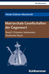 Title: Matriarchale Gesellschaften der Gegenwart: Band I: Ostasien, Indonesien, Pazifischer Raum, Author: Heide Göttner-Abendroth