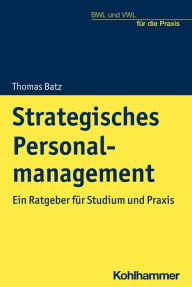 Title: Strategisches Personalmanagement: Ein Ratgeber für Studium und Praxis, Author: Thomas Batz