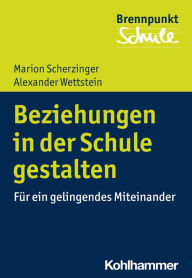 Title: Beziehungen in der Schule gestalten: Für ein gelingendes Miteinander, Author: Marion Scherzinger