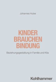 Title: Kinder brauchen Bindung: Beziehungsgestaltung in Familie und Kita, Author: Johannes Huber