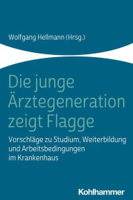 Title: Die junge Ärztegeneration zeigt Flagge: Vorschläge zu Studium, Weiterbildung und Arbeitsbedingungen im Krankenhaus, Author: Wolfgang Hellmann