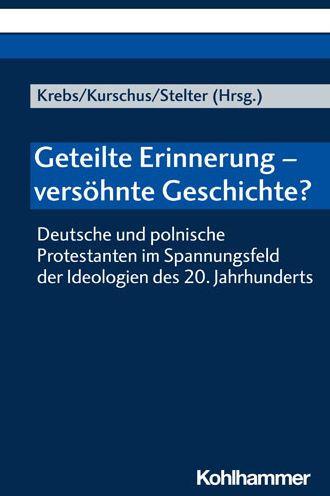 Geteilte Erinnerung - versohnte Geschichte?: Deutsche und polnische Protestanten im Spannungsfeld der Ideologien des 20. Jahrhunderts