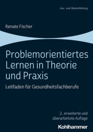 Title: Problemorientiertes Lernen in Theorie und Praxis: Leitfaden für Gesundheitsfachberufe, Author: Renate Fischer