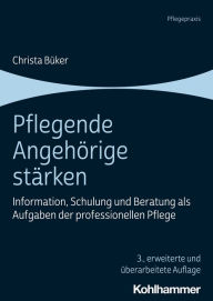 Title: Pflegende Angehörige stärken: Information, Schulung und Beratung als Aufgaben der professionellen Pflege, Author: Christa Büker