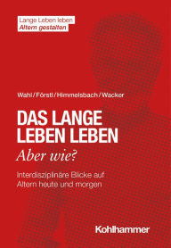 Title: Das lange Leben leben - aber wie?: Interdisziplinäre Blicke auf Altern heute und morgen, Author: Hans-Werner Wahl