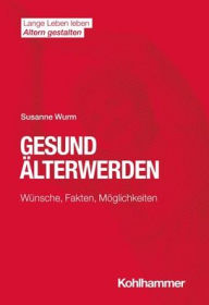 Title: Gesund Alterwerden: Wunsche, Fakten, Moglichkeiten, Author: Susanne Wurm