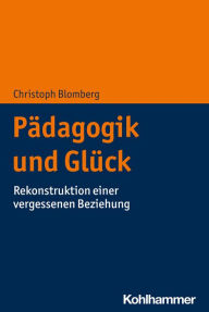 Title: Pädagogik und Glück: Rekonstruktion einer vergessenen Beziehung, Author: Christoph Blomberg