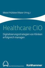Title: Healthcare CIO: Digitalisierungsstrategien von Kliniken erfolgreich managen, Author: Pierre-Michael Meier