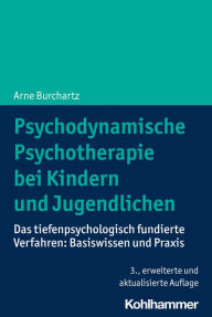 Title: Psychodynamische Psychotherapie bei Kindern und Jugendlichen: Das tiefenpsychologisch fundierte Verfahren: Basiswissen und Praxis, Author: Arne Burchartz