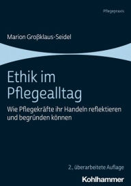 Title: Ethik im Pflegealltag: Wie Pflegekrafte ihr Handeln reflektieren und begrunden konnen, Author: Marion Grossklaus-Seidel