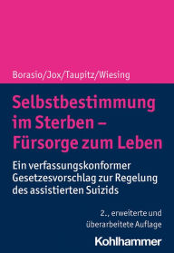 Title: Selbstbestimmung im Sterben - Fürsorge zum Leben: Ein verfassungskonformer Gesetzesvorschlag zur Regelung des assistierten Suizids, Author: Gian Domenico Borasio