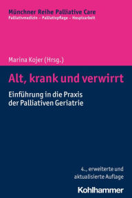 Title: Alt, krank und verwirrt: Einführung in die Praxis der Palliativen Geriatrie, Author: Marina Kojer