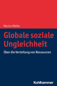 Title: Globale soziale Ungleichheit: Über die Verteilung von Ressourcen, Author: Marion Möhle