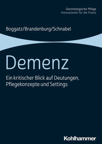 Demenz: Ein kritischer Blick auf Deutungen, Pflegekonzepte und Settings