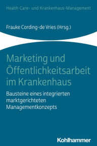 Title: Marketing und Öffentlichkeitsarbeit im Krankenhaus: Bausteine eines integrierten marktgerichteten Managementkonzepts, Author: Frauke Cording-de Vries