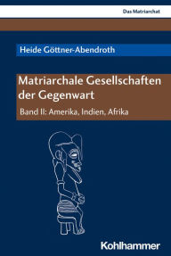 Title: Matriarchale Gesellschaften der Gegenwart: Band II: Amerika, Indien, Afrika, Author: Heide Göttner-Abendroth