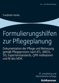 Title: Formulierungshilfen zur Pflegeplanung: Dokumentation der Pflege und Betreuung gemäß Pflegeprozess nach ATL, ABEDL, SIS, Expertenstandards, QPR-Indikatoren und BI des MDK, Author: Friedhelm Henke