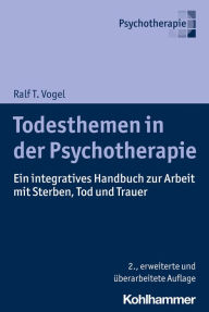 Title: Todesthemen in der Psychotherapie: Ein integratives Handbuch zur Arbeit mit Sterben, Tod und Trauer, Author: Ralf T. Vogel