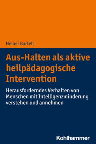 Title: Aus-Halten als aktive heilpädagogische Intervention: Herausforderndes Verhalten von Menschen mit Intelligenzminderung verstehen und annehmen, Author: Heiner Bartelt