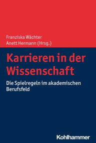 Title: Karrieren in der Wissenschaft: Die Spielregeln im akademischen Berufsfeld, Author: Franziska Wächter