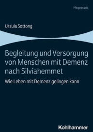 Title: Begleitung und Versorgung von Menschen mit Demenz nach Silviahemmet: Wie Leben mit Demenz gelingen kann, Author: Ursula Sottong