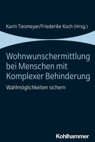 Title: Wohnwunschermittlung bei Menschen mit Komplexer Behinderung: Wahlmöglichkeiten sichern, Author: Karin Tiesmeyer