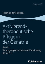 Title: Aktivierend-therapeutische Pflege in der Geriatrie: Band 4: Versorgungsstrukturen und Entwicklung der ATP-G, Author: Friedhilde Bartels