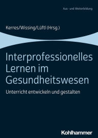 Title: Interprofessionelles Lernen im Gesundheitswesen: Unterricht entwickeln und gestalten, Author: Andrea Kerres