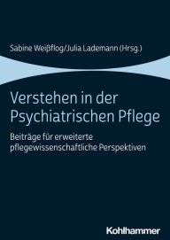 Title: Verstehen in der Psychiatrischen Pflege: Beiträge für erweiterte pflegewissenschaftliche Perspektiven, Author: Sabine Weißflog