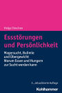 Essstörungen und Persönlichkeit: Magersucht, Bulimie und Übergewicht - Warum Essen und Hungern zur Sucht werden