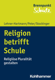 Title: Religion betrifft Schule: Religiöse Pluralität gestalten, Author: Andrea Lehner-Hartmann
