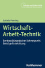 Wirtschaft-Arbeit-Technik: Sonderpädagogischer Schwerpunkt Geistige Entwicklung