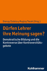 Title: Durfen Lehrer ihre Meinung sagen?: Demokratische Bildung und die Kontroverse uber Kontroversitatsgebote, Author: Johannes Drerup