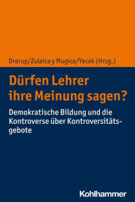 Title: Dürfen Lehrer ihre Meinung sagen?: Demokratische Bildung und die Kontroverse über Kontroversitätsgebote, Author: Johannes Drerup