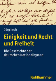 Title: Einigkeit und Recht und Freiheit: Die Geschichte der deutschen Nationalhymne, Author: Jörg Koch