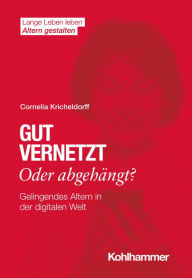 Title: Gut vernetzt oder abgehängt?: Gelingendes Altern in der digitalen Welt, Author: Cornelia Kricheldorff