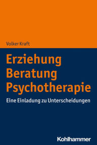 Title: Erziehung - Beratung - Psychotherapie: Eine Einladung zu Unterscheidungen, Author: Volker Kraft