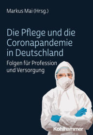 Title: Die Pflege und die Coronapandemie in Deutschland: Folgen für Profession und Versorgung, Author: Markus Mai