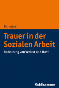 Title: Trauer in der Sozialen Arbeit: Bedeutung von Verlust und Trost, Author: Tim Krüger