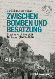 Title: Zwischen Bomben und Besatzung: Stadt und Universität Tübingen (1943-1946), Author: Dominik Burkard