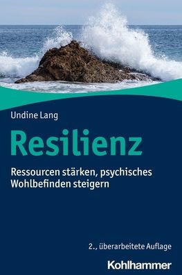 Resilienz: Ressourcen starken, psychisches Wohlbefinden steigern