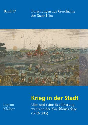 Krieg in der Stadt: Ulm und seine Bevolkerung wahrend der Koalitionskriege (1792 - 1815)