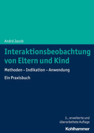 Title: Interaktionsbeobachtung von Eltern und Kind: Methoden - Indikation - Anwendung. Ein Praxisbuch, Author: André Jacob